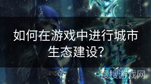 如何在游戏中进行城市生态建设？