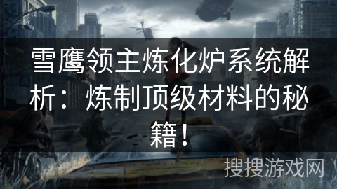 雪鹰领主炼化炉系统解析：炼制顶级材料的秘籍！