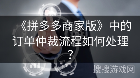 《拼多多商家版》中的订单仲裁流程如何处理？