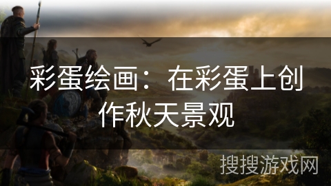 彩蛋绘画：在彩蛋上创作秋天景观