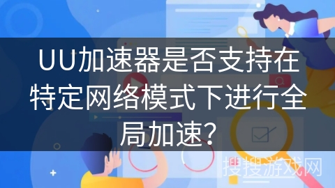 UU加速器是否支持在特定网络模式下进行全局加速？
