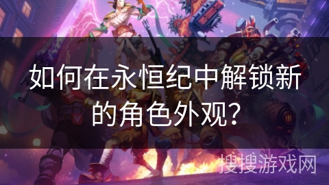 如何在永恒纪中解锁新的角色外观？