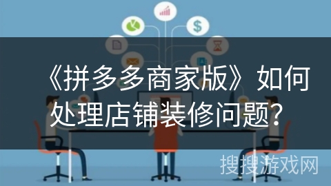 《拼多多商家版》如何处理店铺装修问题？