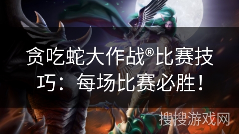 贪吃蛇大作战®比赛技巧：每场比赛必胜！