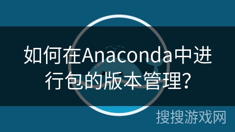 如何在Anaconda中进行包的版本管理？
