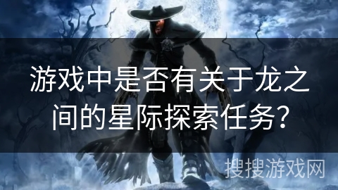 游戏中是否有关于龙之间的星际探索任务？