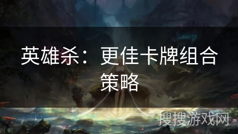 英雄杀：更佳卡牌组合策略