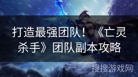 打造最强团队！《亡灵杀手》团队副本攻略