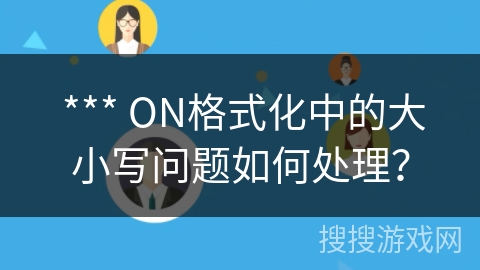  *** ON格式化中的大小写问题如何处理？
