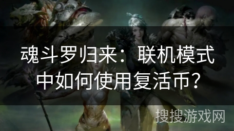 魂斗罗归来：联机模式中如何使用复活币？