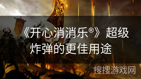 《开心消消乐®》超级炸弹的更佳用途