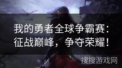 我的勇者全球争霸赛：征战巅峰，争夺荣耀！