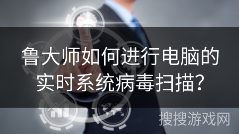 鲁大师如何进行电脑的实时系统病毒扫描？