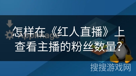 怎样在《红人直播》上查看主播的粉丝数量？