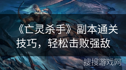 《亡灵杀手》副本通关技巧,轻松击败强敌 《亡灵杀手》副本通关技巧,轻松击败强敌