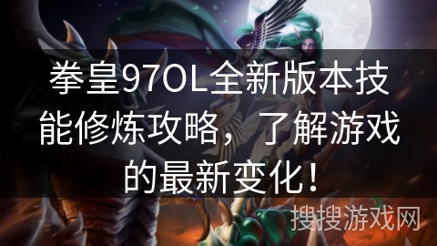 拳皇97OL全新版本技能修炼攻略,了解游戏的最新变化! 拳皇97OL全新版本技能修炼攻略,了解游戏的最新变化!