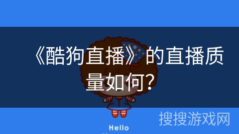 《酷狗直播》的直播质量如何? 《酷狗直播》的直播质量如何?