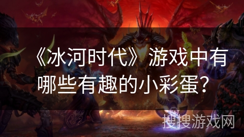 《冰河时代》游戏中有哪些有趣的小彩蛋？