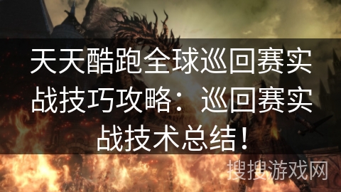 天天酷跑全球巡回赛实战技巧攻略：巡回赛实战技术总结！