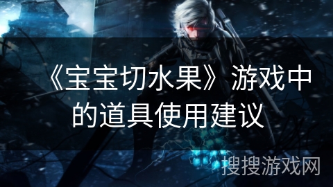 《宝宝切水果》游戏中的道具使用建议