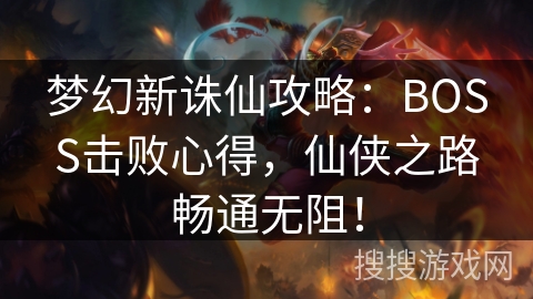 梦幻新诛仙攻略：BOSS击败心得，仙侠之路畅通无阻！