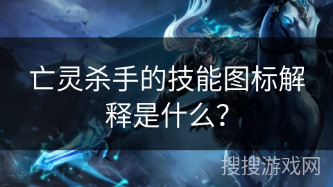 亡灵杀手的技能图标解释是什么？