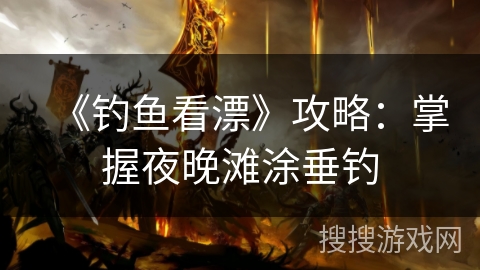 《钓鱼看漂》攻略：掌握夜晚滩涂垂钓