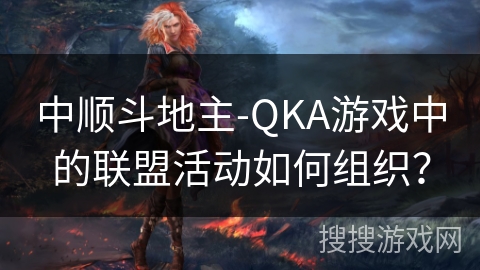 中顺斗地主-QKA游戏中的联盟活动如何组织？