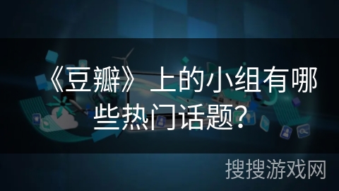 《豆瓣》上的小组有哪些热门话题？
