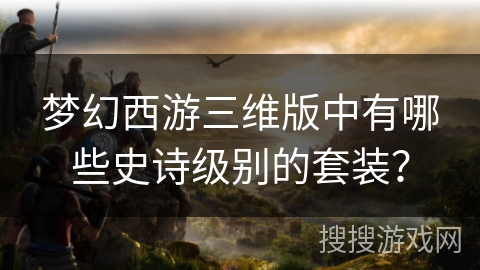 梦幻西游三维版中有哪些史诗级别的套装？