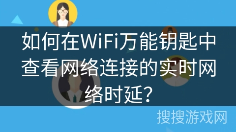 如何在WiFi万能钥匙中查看网络连接的实时网络时延？