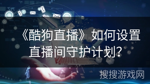 《酷狗直播》如何设置直播间守护计划？