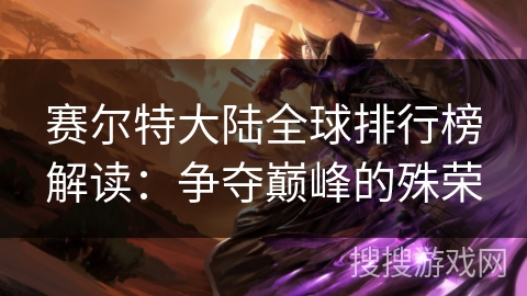 赛尔特大陆全球排行榜解读：争夺巅峰的殊荣