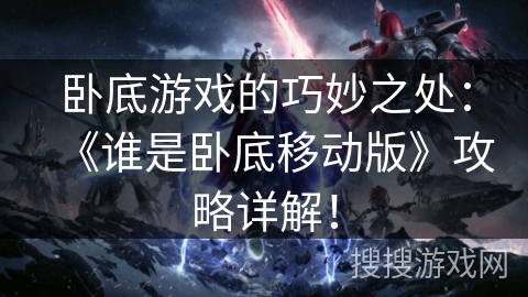 卧底游戏的巧妙之处：《谁是卧底移动版》攻略详解！