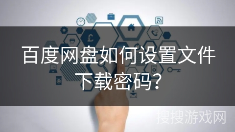 百度网盘如何设置文件下载密码？