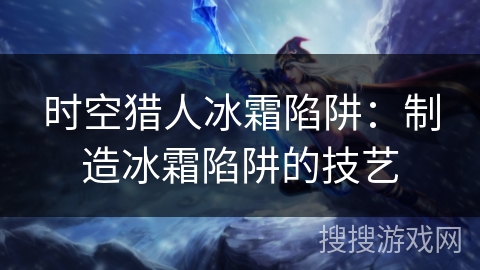 时空猎人冰霜陷阱：制造冰霜陷阱的技艺