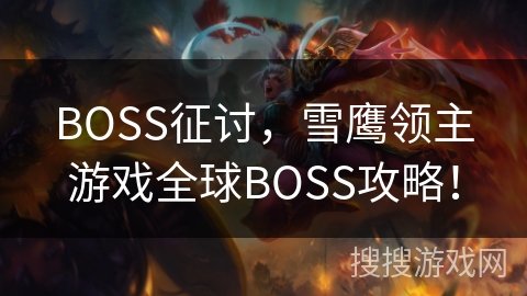BOSS征讨,雪鹰领主游戏全球BOSS攻略! BOSS征讨,雪鹰领主游戏全球BOSS攻略!