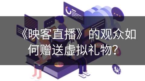 《映客直播》的观众如何赠送虚拟礼物? 《映客直播》的观众如何赠送虚拟礼物?