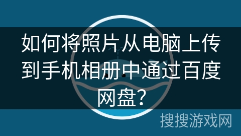如何将照片从电脑上传到手机相册中通过百度网盘? 如何将照片从电脑上传到手机相册中通过百度网盘?