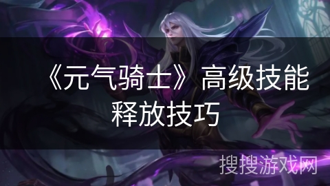 《元气骑士》高级技能释放技巧 《元气骑士》高级技能释放技巧