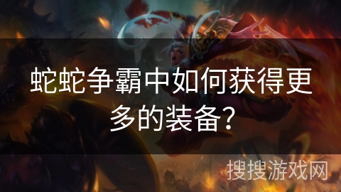 蛇蛇争霸中如何获得更多的装备？
