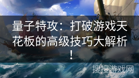 量子特攻：打破游戏天花板的高级技巧大解析！