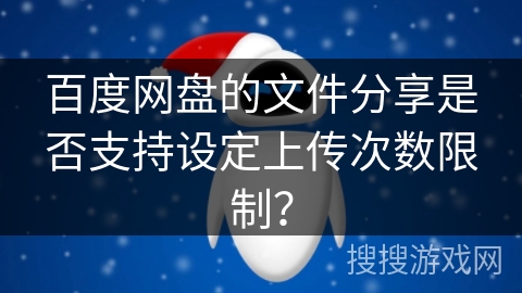 百度网盘的文件分享是否支持设定上传次数限制？