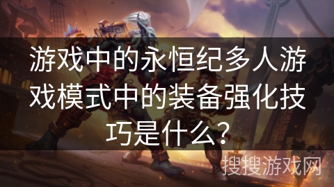 游戏中的永恒纪多人游戏模式中的装备强化技巧是什么？