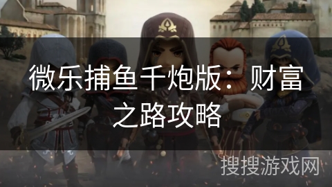微乐捕鱼千炮版：财富之路攻略