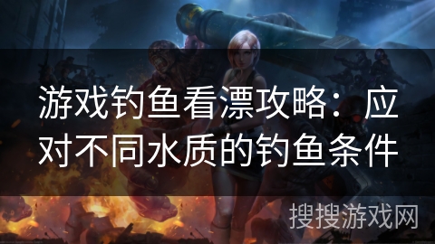 游戏钓鱼看漂攻略：应对不同水质的钓鱼条件