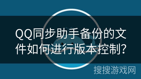 QQ同步助手备份的文件如何进行版本控制？