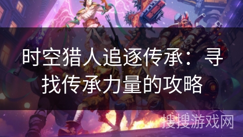 时空猎人追逐传承：寻找传承力量的攻略