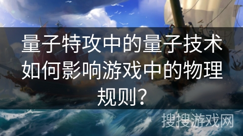 量子特攻中的量子技术如何影响游戏中的物理规则？