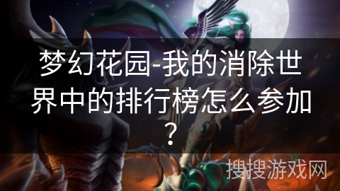 梦幻花园-我的消除世界中的排行榜怎么参加？